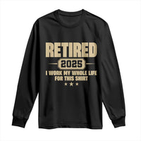 Retired Est 2025 Long Sleeve Shirt Retirement Worked Whole Life For This