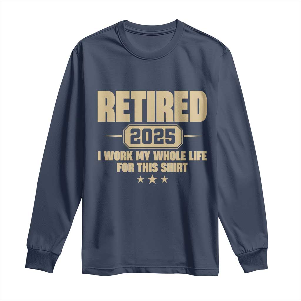 Retired Est 2025 Long Sleeve Shirt Retirement Worked Whole Life For This