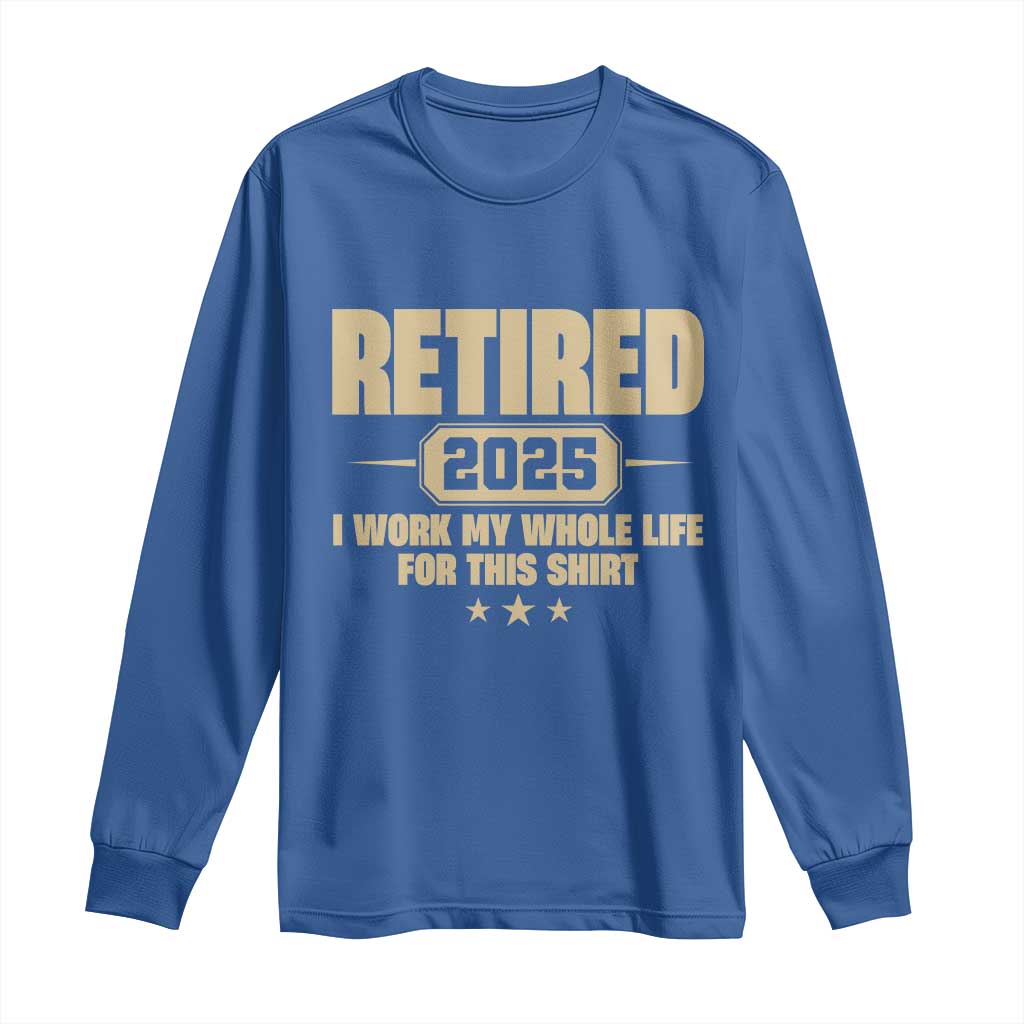 Retired Est 2025 Long Sleeve Shirt Retirement Worked Whole Life For This
