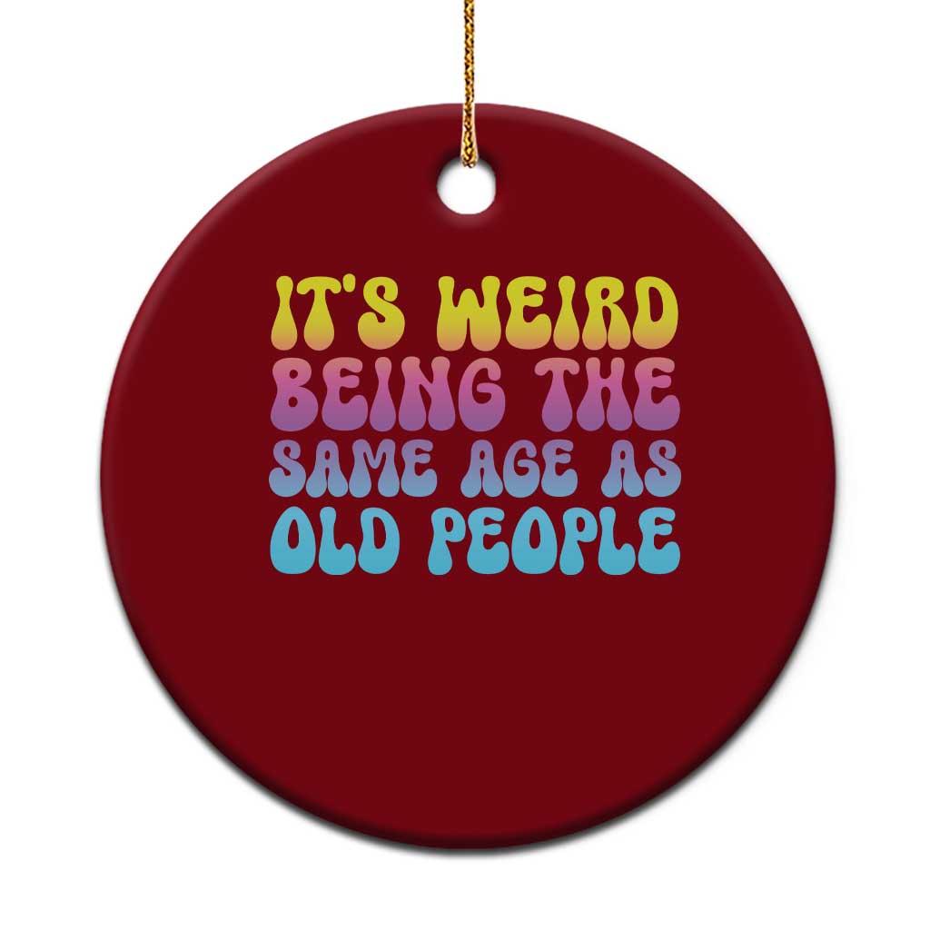 It's Weird Being The Same Age As Old People Ceramic Ornament - Wonder Print Shop