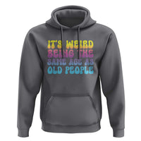 It's Weird Being The Same Age As Old People Hoodie