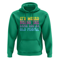 It's Weird Being The Same Age As Old People Hoodie
