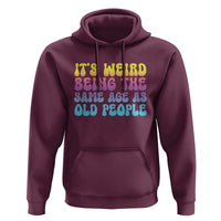 It's Weird Being The Same Age As Old People Hoodie