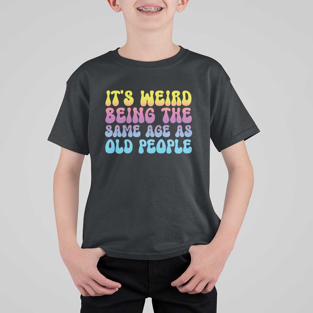 It's Weird Being The Same Age As Old People T Shirt For Kid
