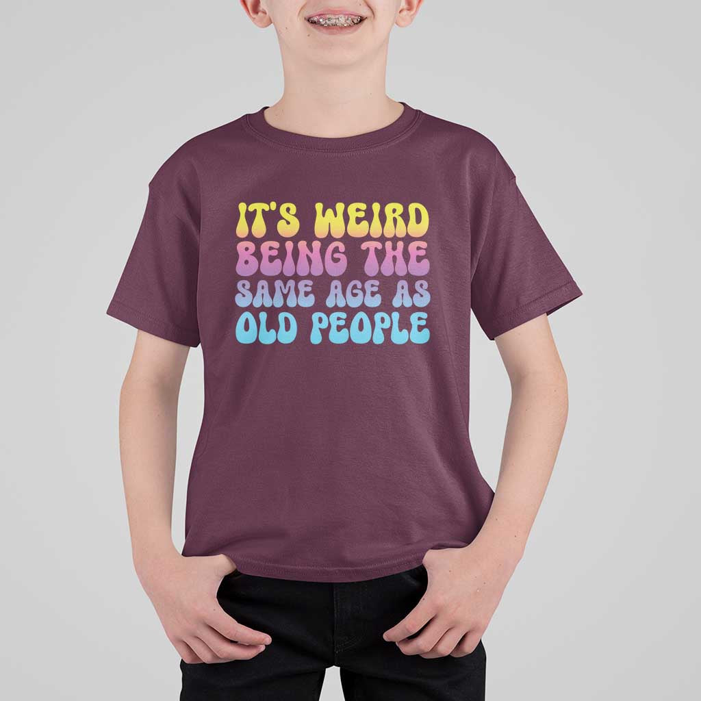 It's Weird Being The Same Age As Old People T Shirt For Kid