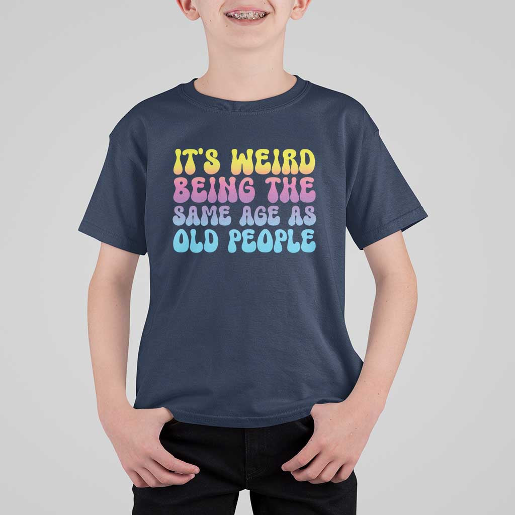 It's Weird Being The Same Age As Old People T Shirt For Kid