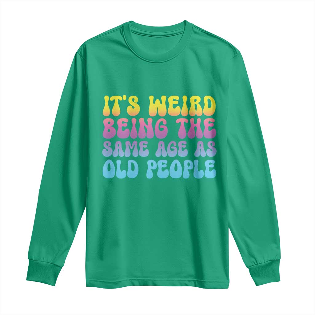 It's Weird Being The Same Age As Old People Long Sleeve Shirt