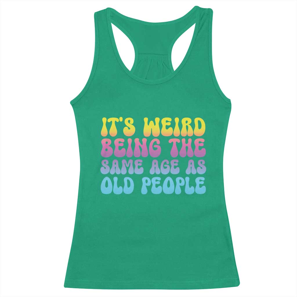 It's Weird Being The Same Age As Old People Racerback Tank Top