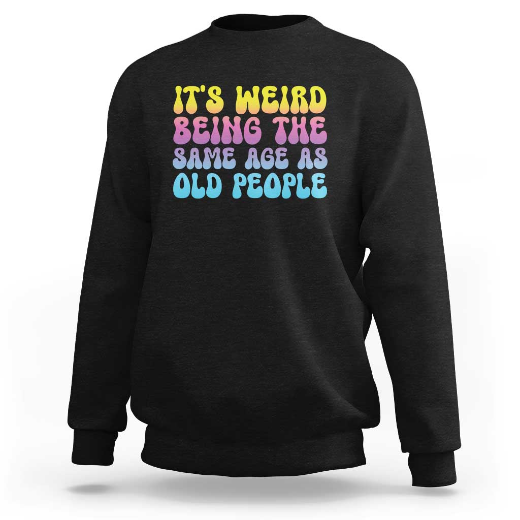 It's Weird Being The Same Age As Old People Sweatshirt