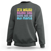 It's Weird Being The Same Age As Old People Sweatshirt