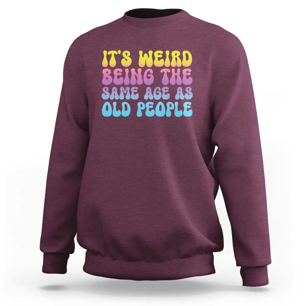 It's Weird Being The Same Age As Old People Sweatshirt