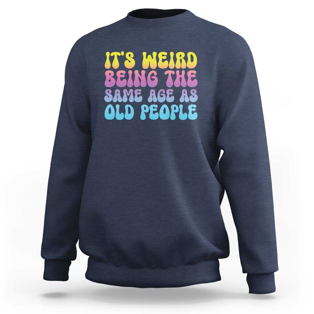 It's Weird Being The Same Age As Old People Sweatshirt