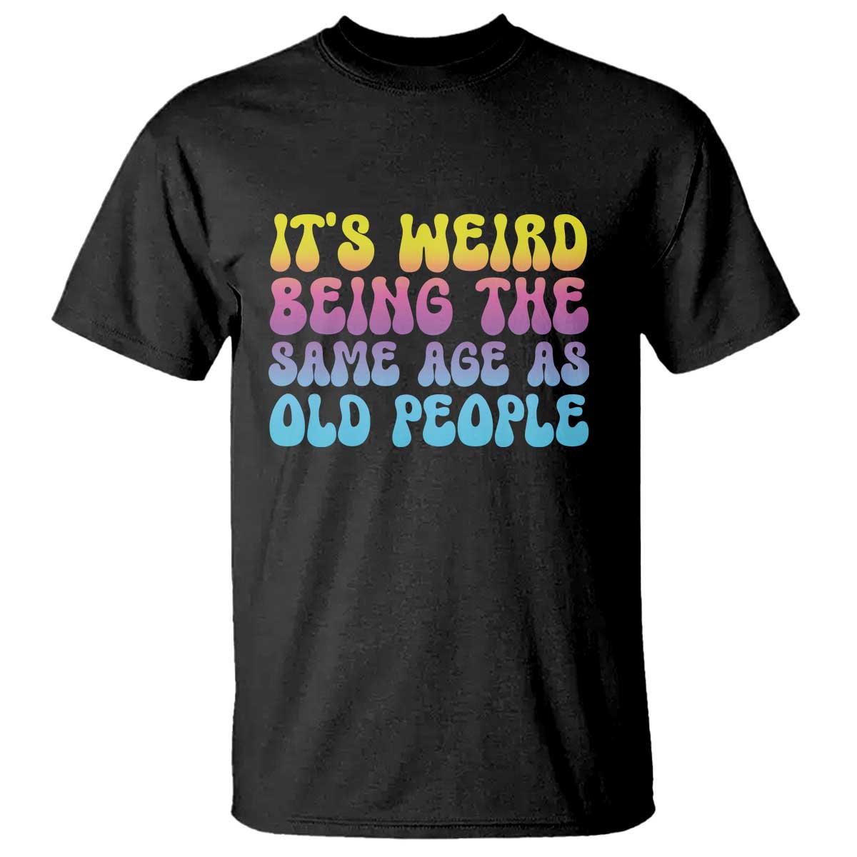 It's Weird Being The Same Age As Old People T Shirt