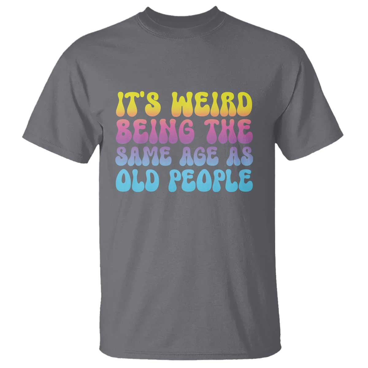 It's Weird Being The Same Age As Old People T Shirt