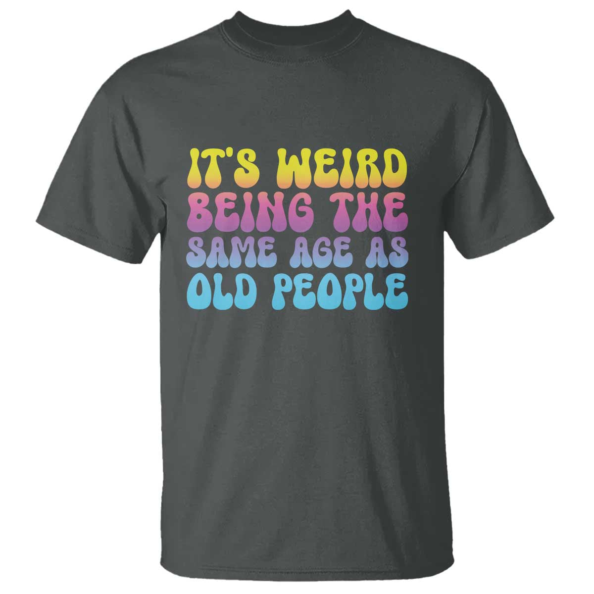 It's Weird Being The Same Age As Old People T Shirt