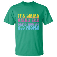 It's Weird Being The Same Age As Old People T Shirt