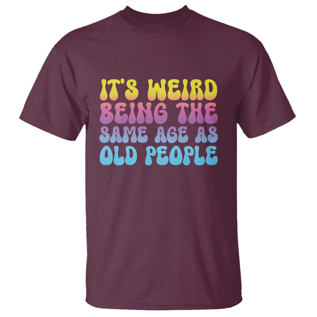 It's Weird Being The Same Age As Old People T Shirt