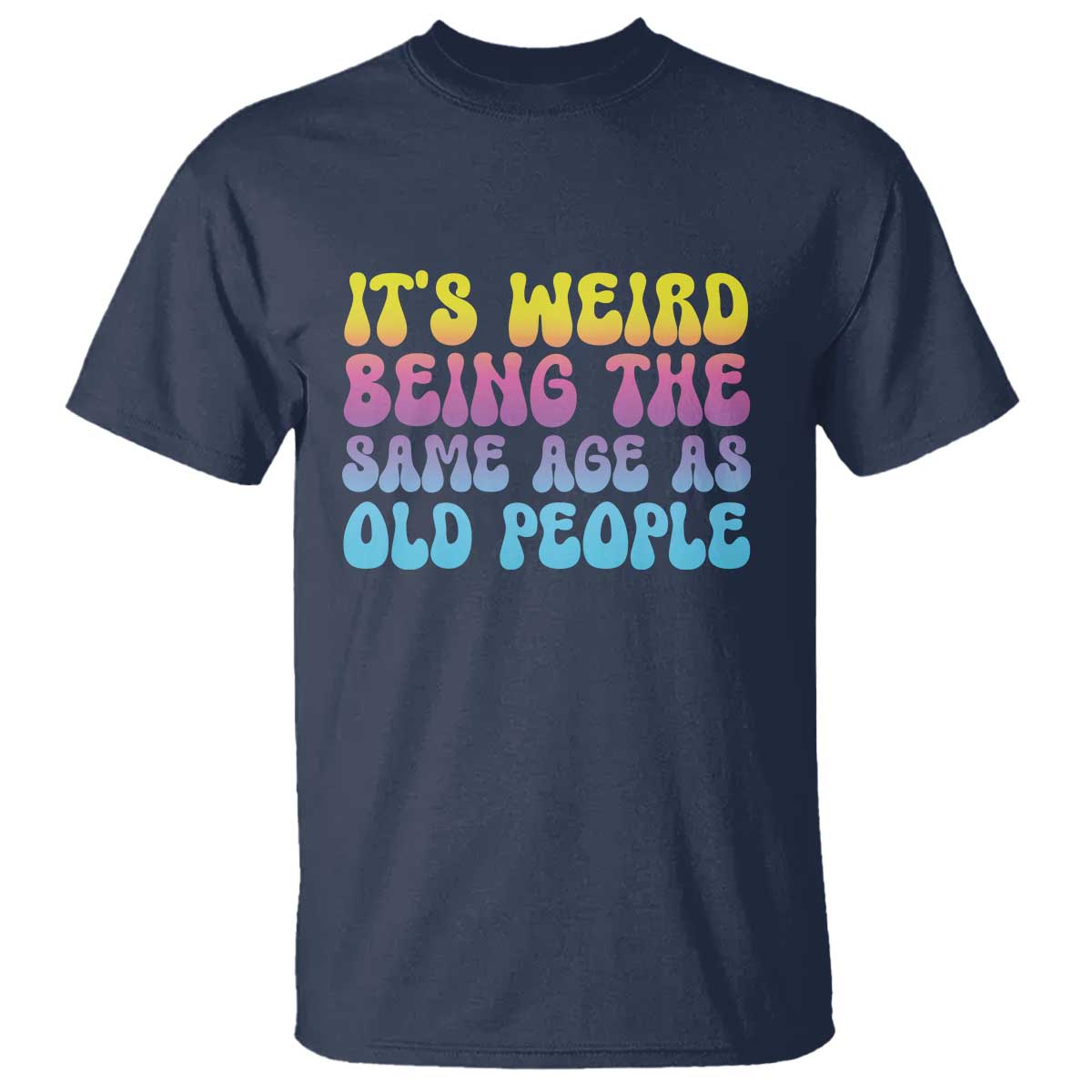 It's Weird Being The Same Age As Old People T Shirt