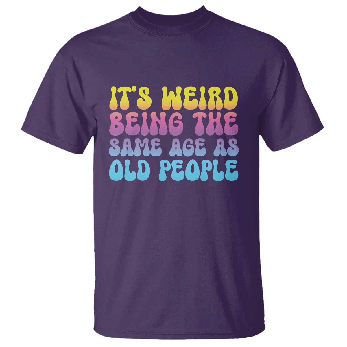 It's Weird Being The Same Age As Old People T Shirt
