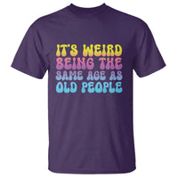It's Weird Being The Same Age As Old People T Shirt