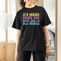 It's Weird Being The Same Age As Old People T Shirt For Women