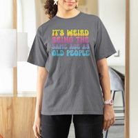 It's Weird Being The Same Age As Old People T Shirt For Women