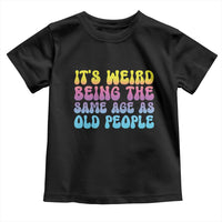 It's Weird Being The Same Age As Old People Toddler T Shirt