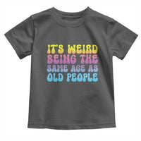 It's Weird Being The Same Age As Old People Toddler T Shirt