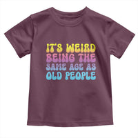 It's Weird Being The Same Age As Old People Toddler T Shirt