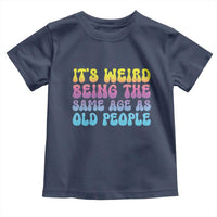 It's Weird Being The Same Age As Old People Toddler T Shirt