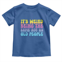 It's Weird Being The Same Age As Old People Toddler T Shirt