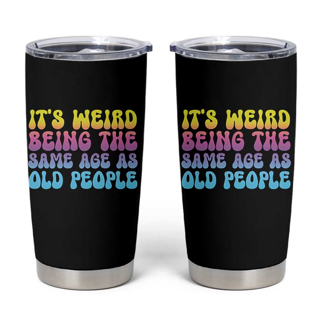 It's Weird Being The Same Age As Old People Tumbler Cup