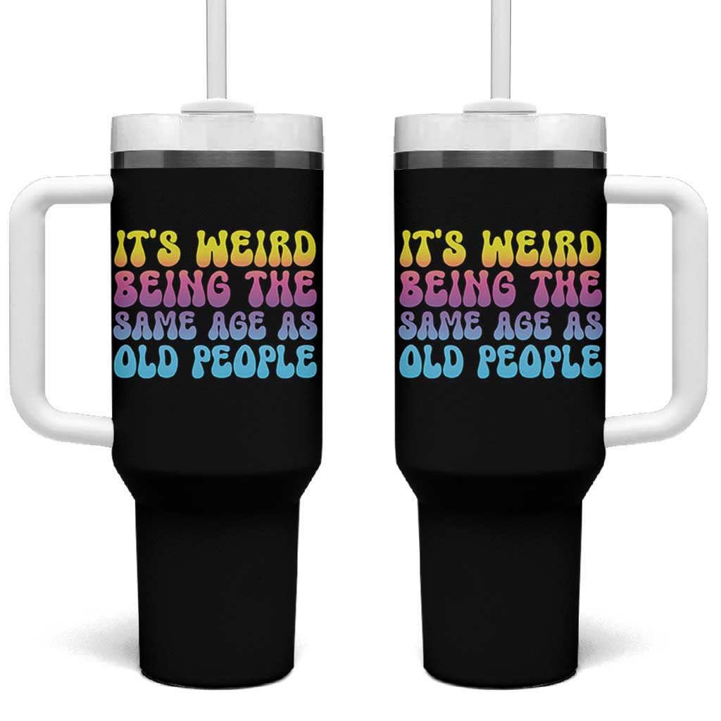 It's Weird Being The Same Age As Old People Tumbler With Handle