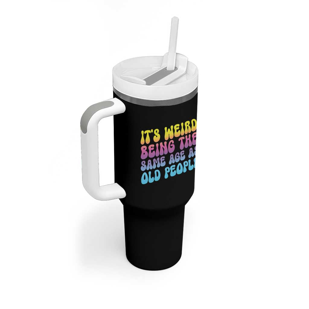 It's Weird Being The Same Age As Old People Tumbler With Handle