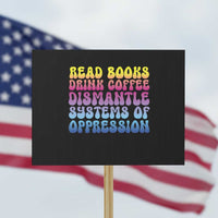 Read Books Drink Coffee Dismantle Systems of Oppression Protest Sign Feminism Social Justice - Wonder Print Shop