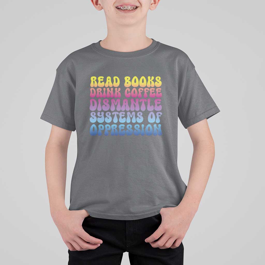 Read Books Drink Coffee Dismantle Systems of Oppression T Shirt For Kid Feminism Social Justice
