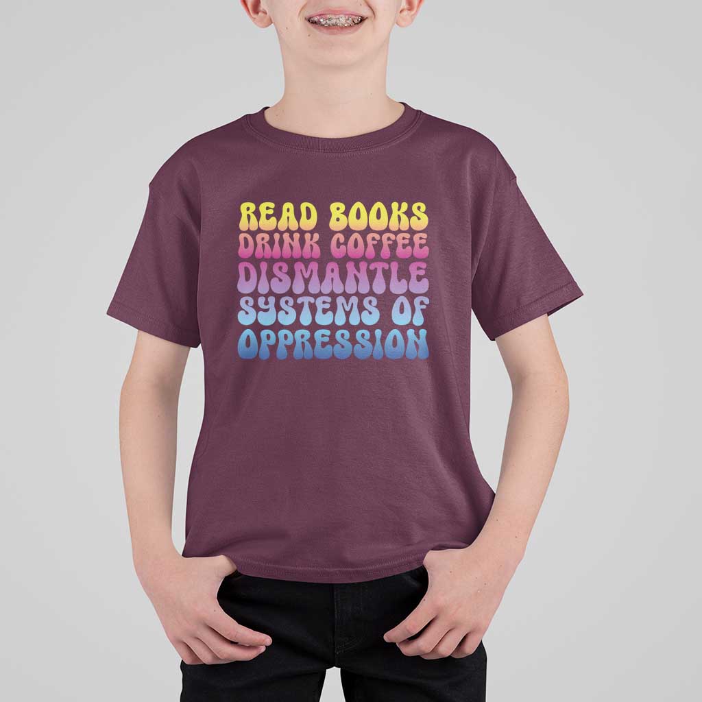 Read Books Drink Coffee Dismantle Systems of Oppression T Shirt For Kid Feminism Social Justice