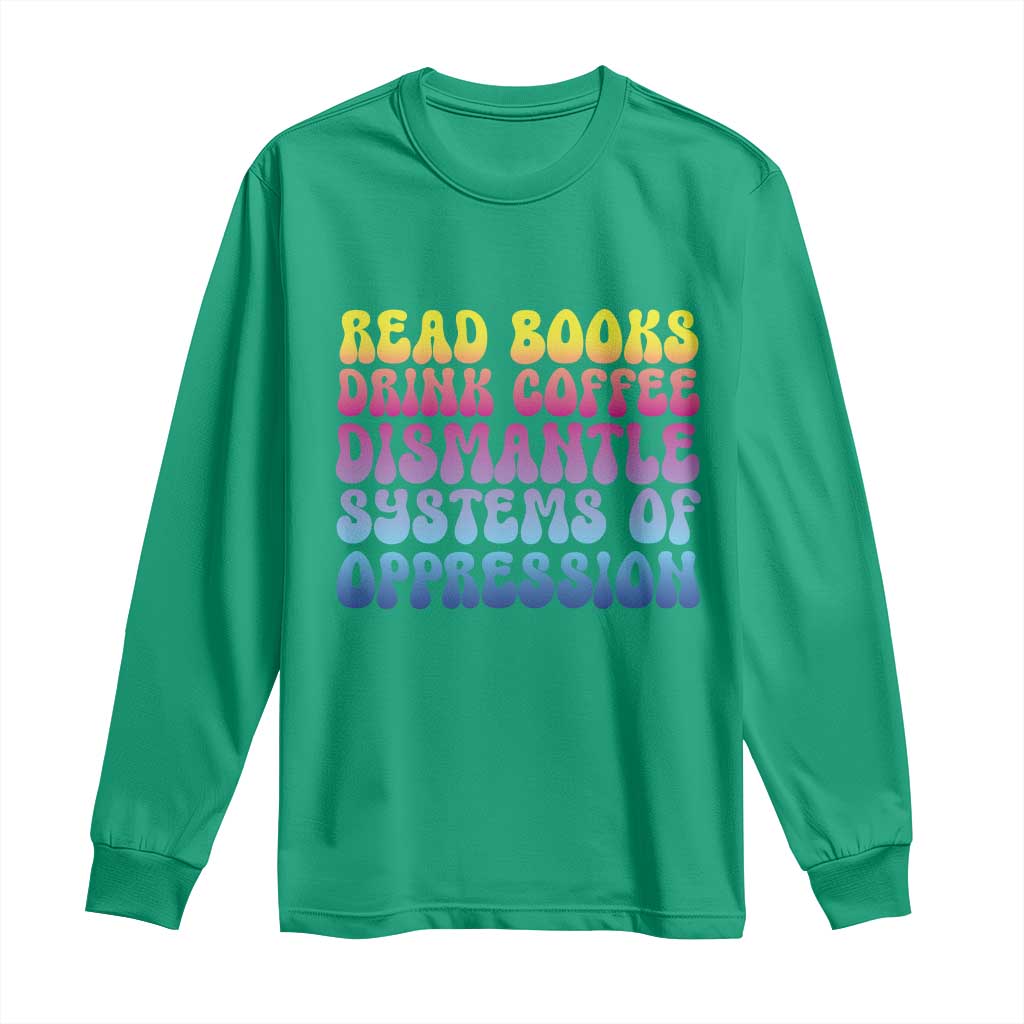 Read Books Drink Coffee Dismantle Systems of Oppression Long Sleeve Shirt Feminism Social Justice