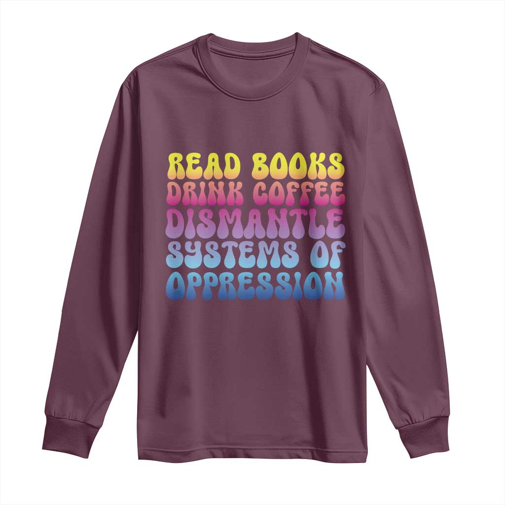 Read Books Drink Coffee Dismantle Systems of Oppression Long Sleeve Shirt Feminism Social Justice