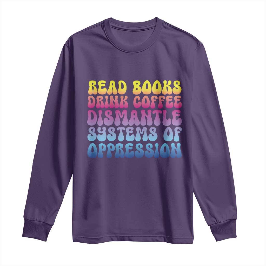 Read Books Drink Coffee Dismantle Systems of Oppression Long Sleeve Shirt Feminism Social Justice