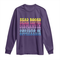Read Books Drink Coffee Dismantle Systems of Oppression Long Sleeve Shirt Feminism Social Justice