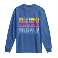Read Books Drink Coffee Dismantle Systems of Oppression Long Sleeve Shirt Feminism Social Justice