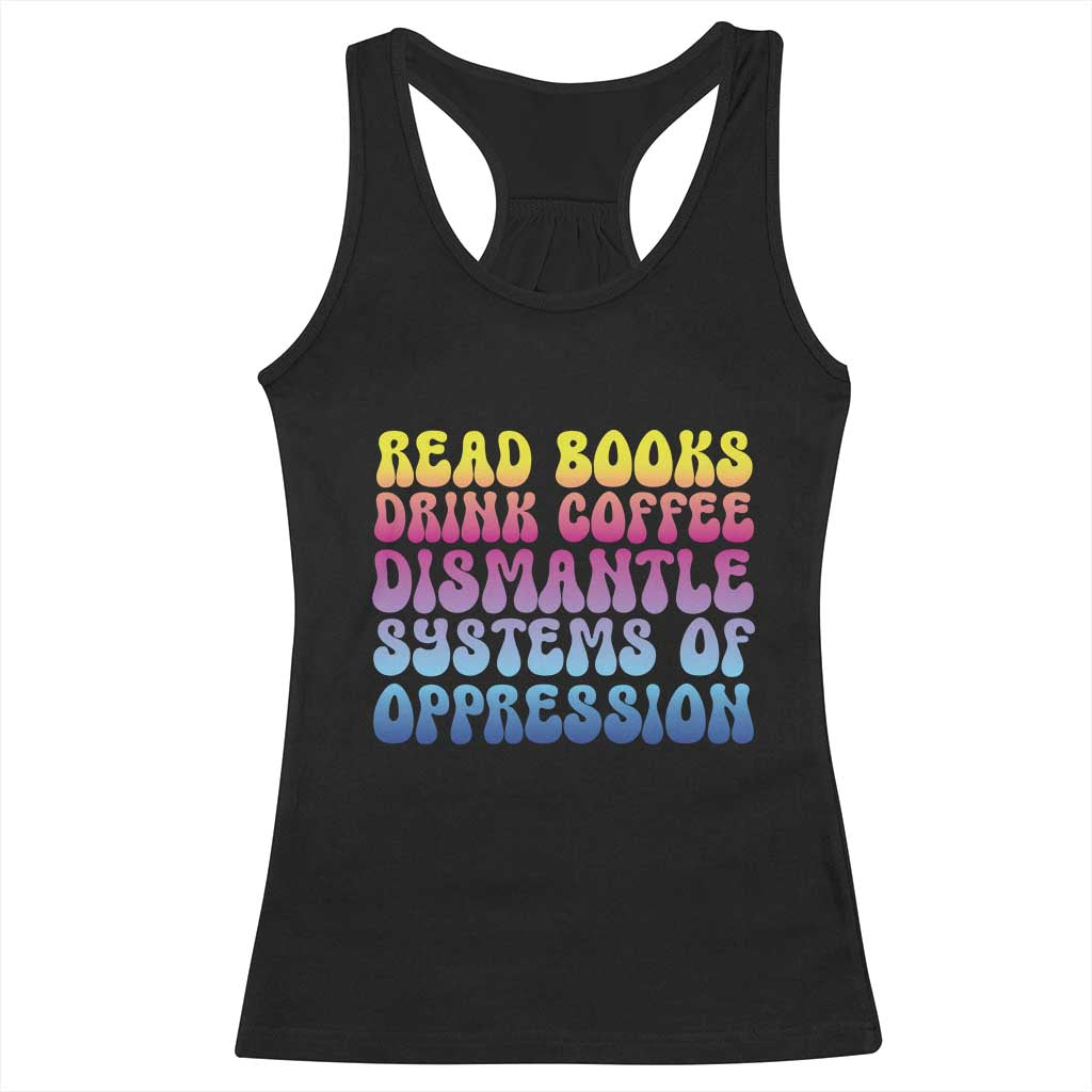 Read Books Drink Coffee Dismantle Systems of Oppression Racerback Tank Top Feminism Social Justice