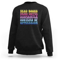 Read Books Drink Coffee Dismantle Systems of Oppression Sweatshirt Feminism Social Justice
