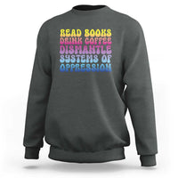 Read Books Drink Coffee Dismantle Systems of Oppression Sweatshirt Feminism Social Justice