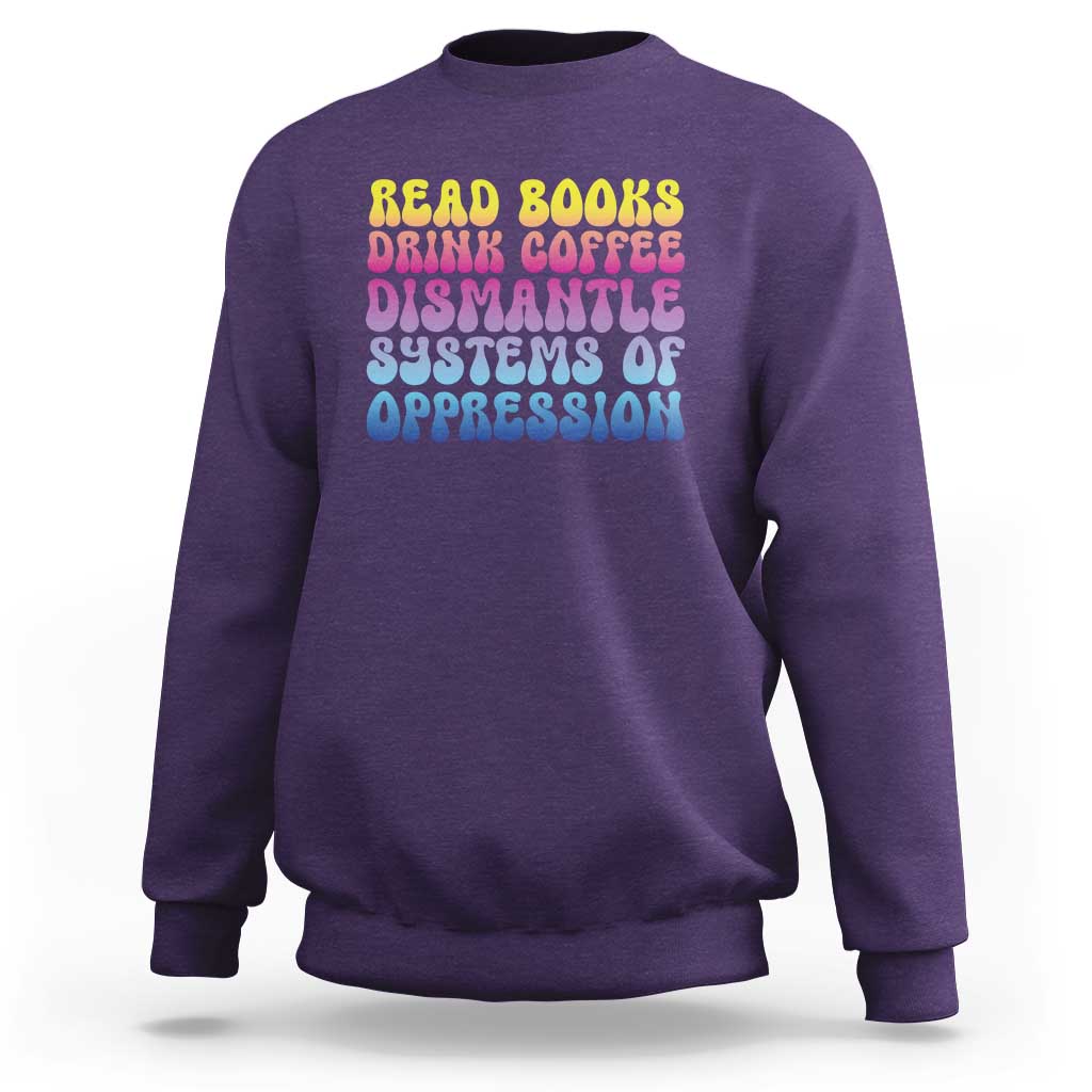 Read Books Drink Coffee Dismantle Systems of Oppression Sweatshirt Feminism Social Justice