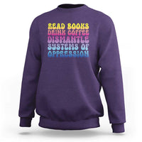 Read Books Drink Coffee Dismantle Systems of Oppression Sweatshirt Feminism Social Justice