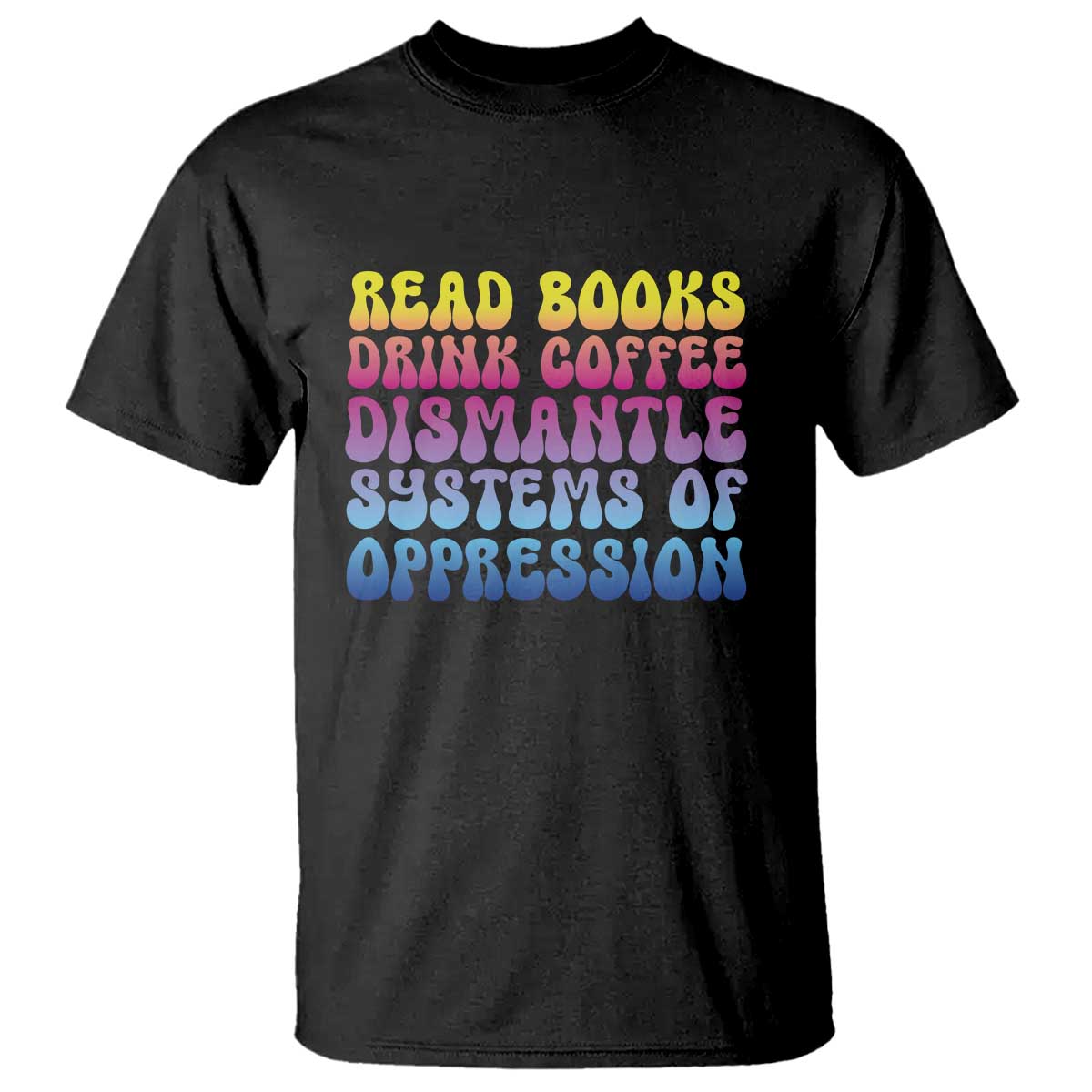 Read Books Drink Coffee Dismantle Systems of Oppression T Shirt Feminism Social Justice