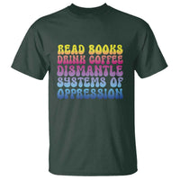 Read Books Drink Coffee Dismantle Systems of Oppression T Shirt Feminism Social Justice