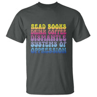 Read Books Drink Coffee Dismantle Systems of Oppression T Shirt Feminism Social Justice